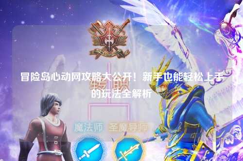 冒险岛心动网攻略大公开！新手也能轻松上手的玩法全解析